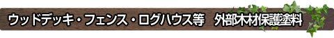 ウッドデッキ・フェンス・ログハウス等 外部木材保護塗料